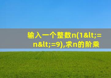 输入一个整数n(1<=n<=9),求n的阶乘